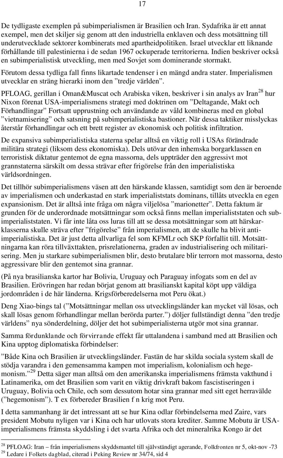 Israel utvecklar ett liknande förhållande till palestinierna i de sedan 1967 ockuperade territorierna. Indien beskriver också en subimperialistisk utveckling, men med Sovjet som dominerande stormakt.