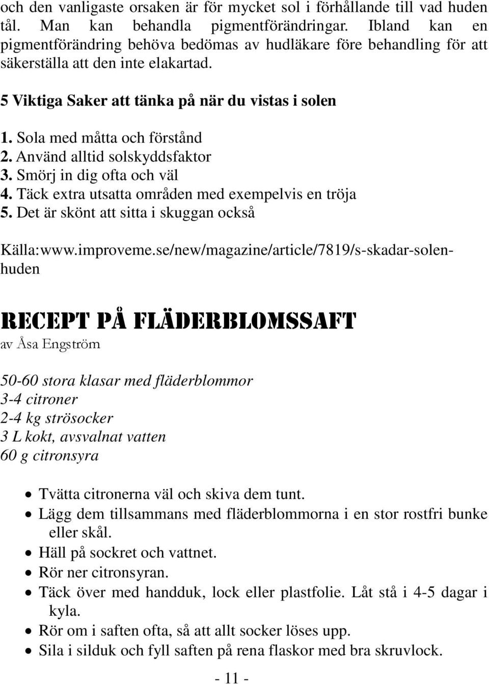 Sola med måtta och förstånd 2. Använd alltid solskyddsfaktor 3. Smörj in dig ofta och väl 4. Täck extra utsatta områden med exempelvis en tröja 5. Det är skönt att sitta i skuggan också Källa:www.