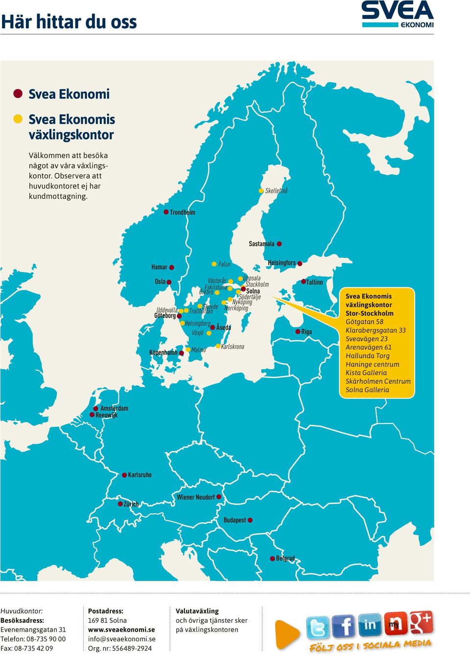 Nyköping Norrköping Karlskrona Tallinn Riga Svea Ekonomis växlingskontor Stor-Stockholm Götgatan 58 Klarabergsgatan 33 Sveavägen 23 Arenavägen 61 Hallunda Torg Haninge centrum Kista Galleria
