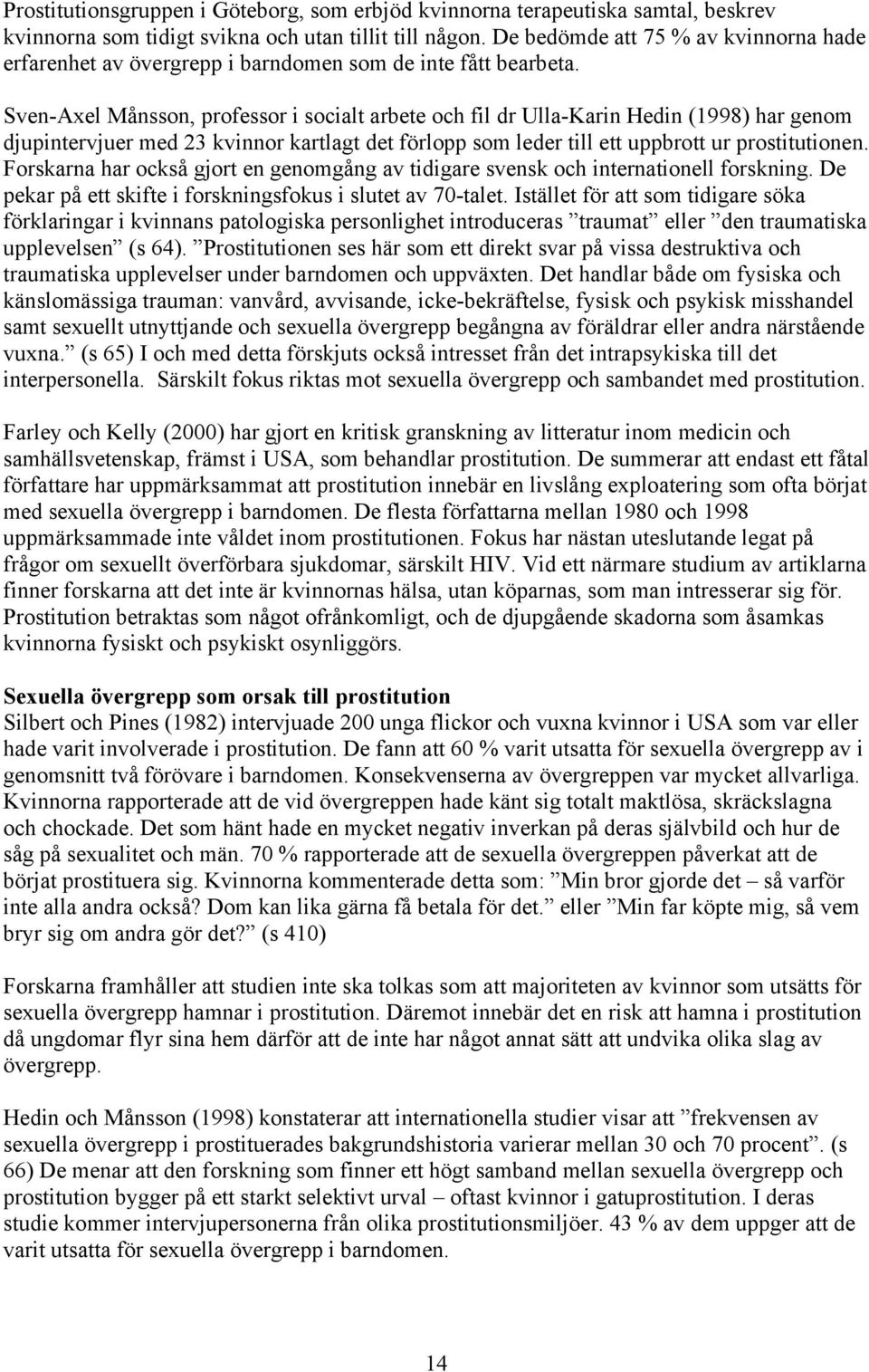 Sven-Axel Månsson, professor i socialt arbete och fil dr Ulla-Karin Hedin (1998) har genom djupintervjuer med 23 kvinnor kartlagt det förlopp som leder till ett uppbrott ur prostitutionen.