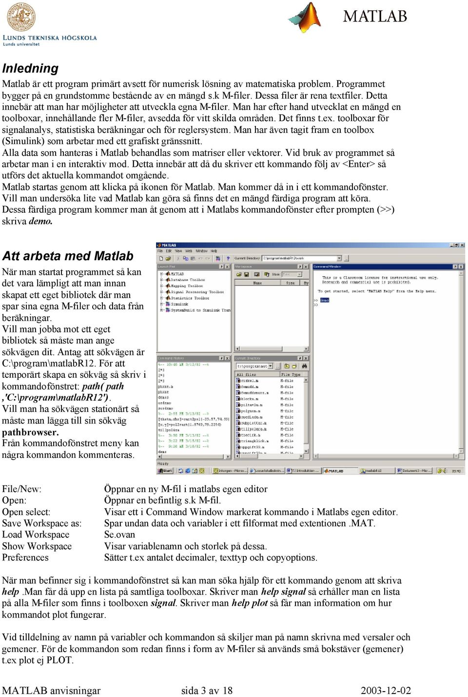 toolboxar för signalanalys, statistiska beräkningar och för reglersystem. Man har även tagit fram en toolbox (Simulink) som arbetar med ett grafiskt gränssnitt.