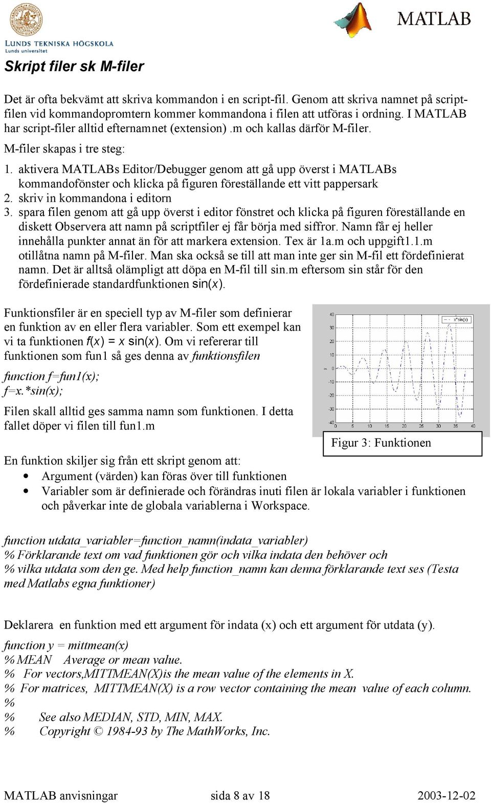 aktivera MATLABs Editor/Debugger genom att gå upp överst i MATLABs kommandofönster och klicka på figuren föreställande ett vitt pappersark 2. skriv in kommandona i editorn 3.