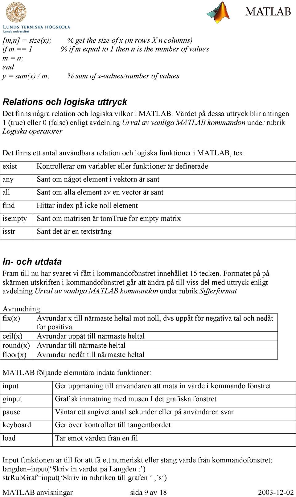 Värdet på dessa uttryck blir antingen 1 (true) eller 0 (false) enligt avdelning Urval av vanliga MATLAB kommandon under rubrik Logiska operatorer Det finns ett antal användbara relation och logiska