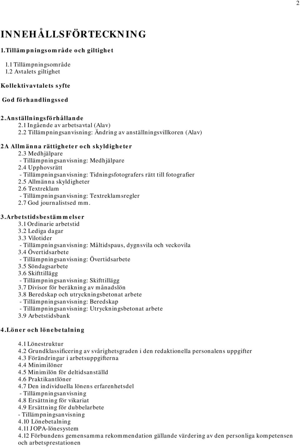 4 Upphovsrätt - Tillämpningsanvisning: Tidningsfotografers rätt till fotografier 2.5 Allmänna skyldigheter 2.6 Textreklam - Tillämpningsanvisning: Textreklamsregler 2.7 God journalistsed mm. 3.