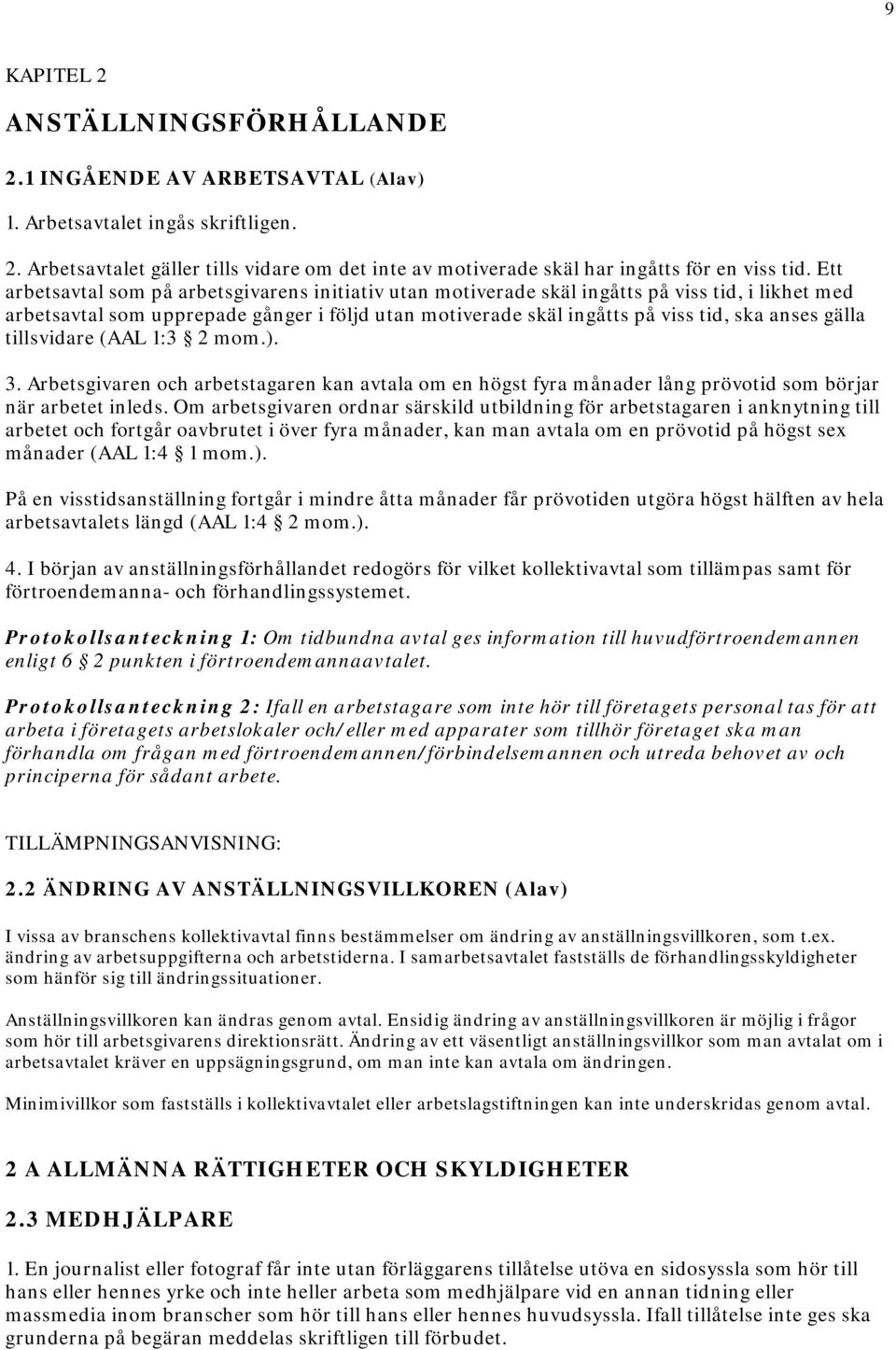 gälla tillsvidare (AAL 1:3 2 mom.). 3. Arbetsgivaren och arbetstagaren kan avtala om en högst fyra månader lång prövotid som börjar när arbetet inleds.