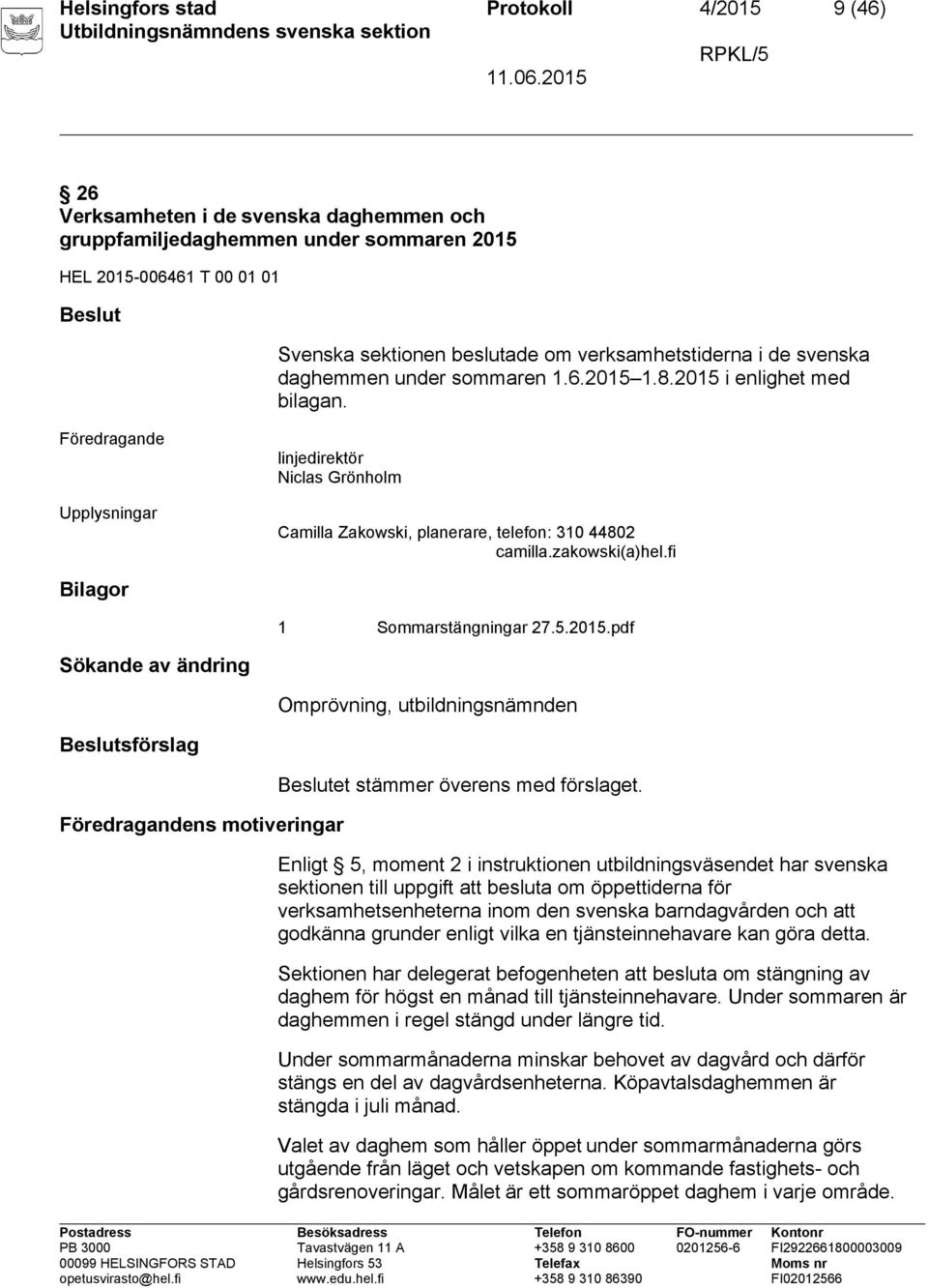 Föredragande Upplysningar linjedirektör Niclas Grönholm Camilla Zakowski, planerare, telefon: 310 44802 camilla.zakowski(a)hel.fi Bilagor 1 Sommarstängningar 27.5.2015.