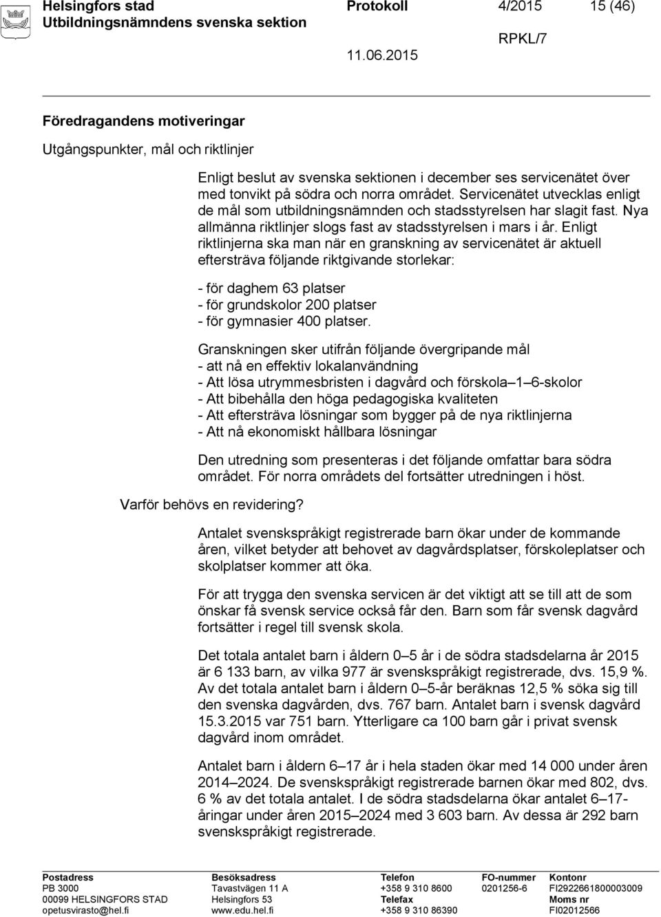 Enligt riktlinjerna ska man när en granskning av servicenätet är aktuell eftersträva följande riktgivande storlekar: - för daghem 63 platser - för grundskolor 200 platser - för gymnasier 400 platser.