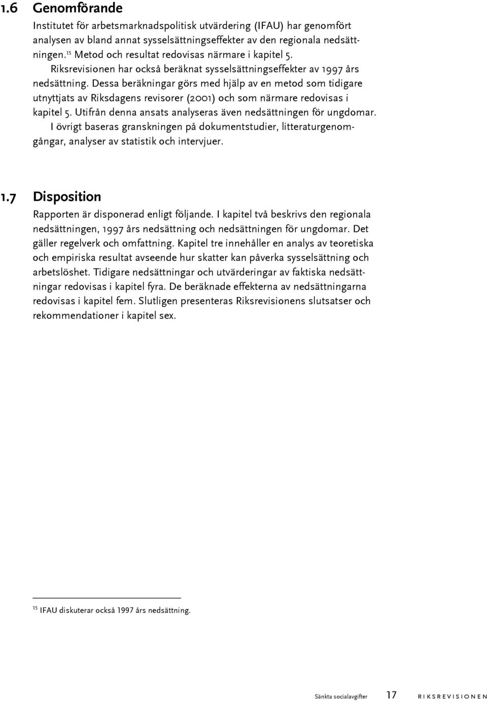 Dessa beräkningar görs med hjälp av en metod som tidigare utnyttjats av Riksdagens revisorer (2001) och som närmare redovisas i kapitel 5.