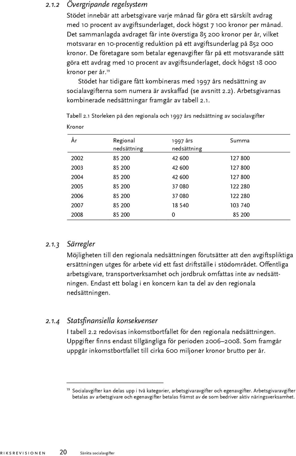 De företagare som betalar egenavgifter får på ett motsvarande sätt göra ett avdrag med 10 procent av avgiftsunderlaget, dock högst 18 000 kronor per år.