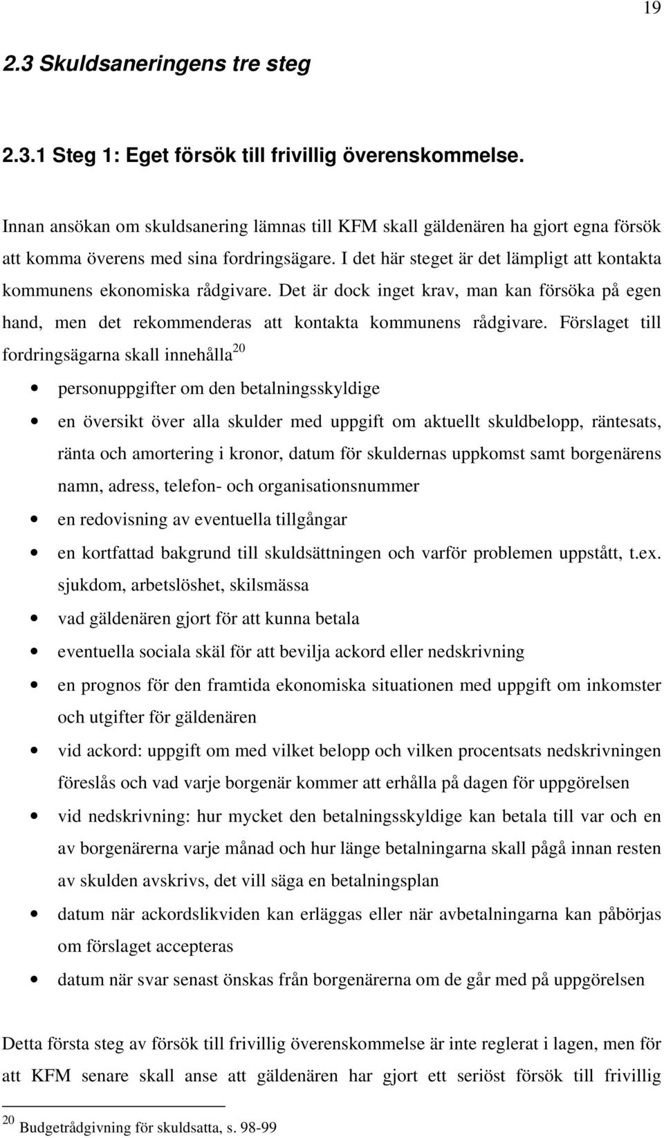 I det här steget är det lämpligt att kontakta kommunens ekonomiska rådgivare. Det är dock inget krav, man kan försöka på egen hand, men det rekommenderas att kontakta kommunens rådgivare.