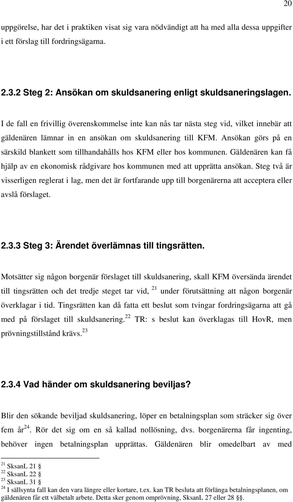 Ansökan görs på en särskild blankett som tillhandahålls hos KFM eller hos kommunen. Gäldenären kan få hjälp av en ekonomisk rådgivare hos kommunen med att upprätta ansökan.