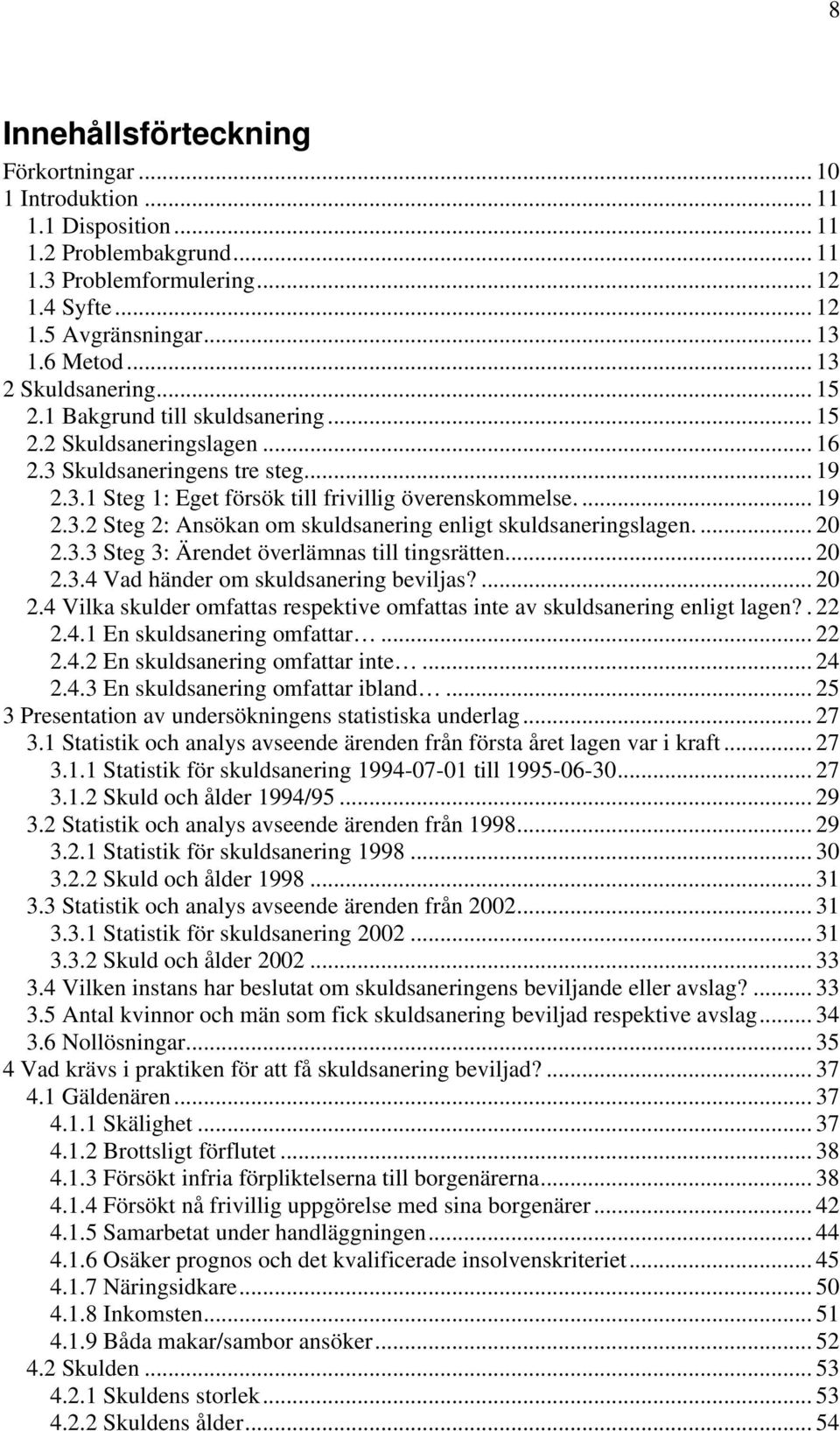 ... 20 2.3.3 Steg 3: Ärendet överlämnas till tingsrätten... 20 2.3.4 Vad händer om skuldsanering beviljas?... 20 2.4 Vilka skulder omfattas respektive omfattas inte av skuldsanering enligt lagen?