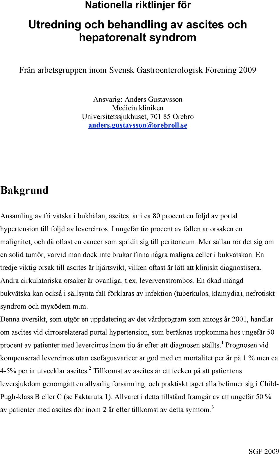 I ungefär tio procent av fallen är orsaken en malignitet, och då oftast en cancer som spridit sig till peritoneum.