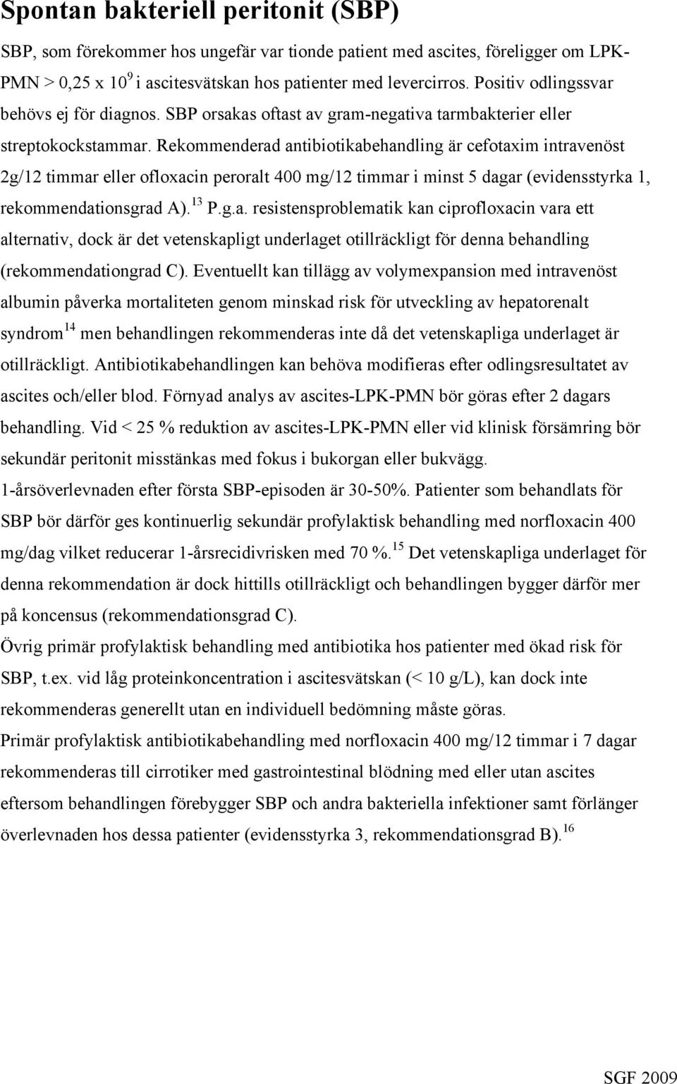 Rekommenderad antibiotikabehandling är cefotaxim intravenöst 2g/12 timmar eller ofloxacin peroralt 400 mg/12 timmar i minst 5 dagar (evidensstyrka 1, rekommendationsgrad A). 13 P.g.a. resistensproblematik kan ciprofloxacin vara ett alternativ, dock är det vetenskapligt underlaget otillräckligt för denna behandling (rekommendationgrad C).