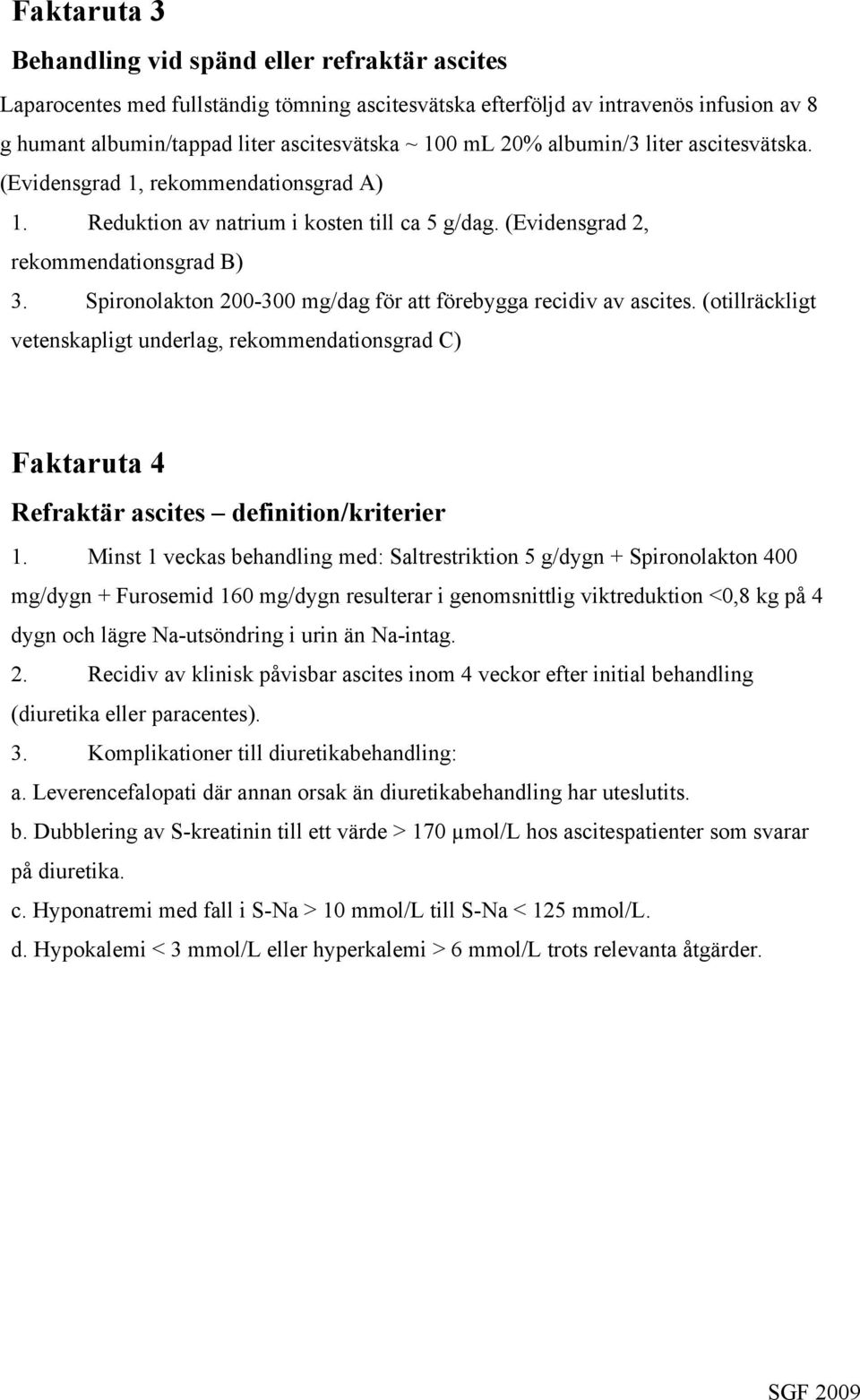 Spironolakton 200-300 mg/dag för att förebygga recidiv av ascites. (otillräckligt vetenskapligt underlag, rekommendationsgrad C) Faktaruta 4 Refraktär ascites definition/kriterier 1.