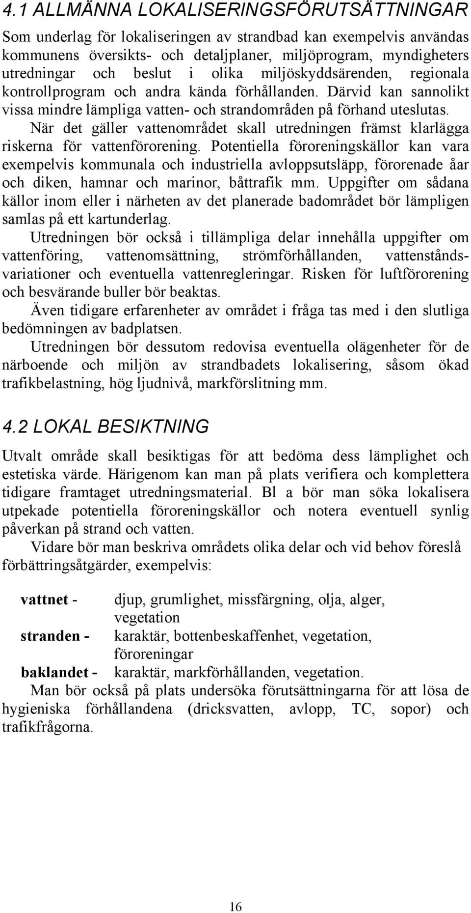 När det gäller vattenområdet skall utredningen främst klarlägga riskerna för vattenförorening.