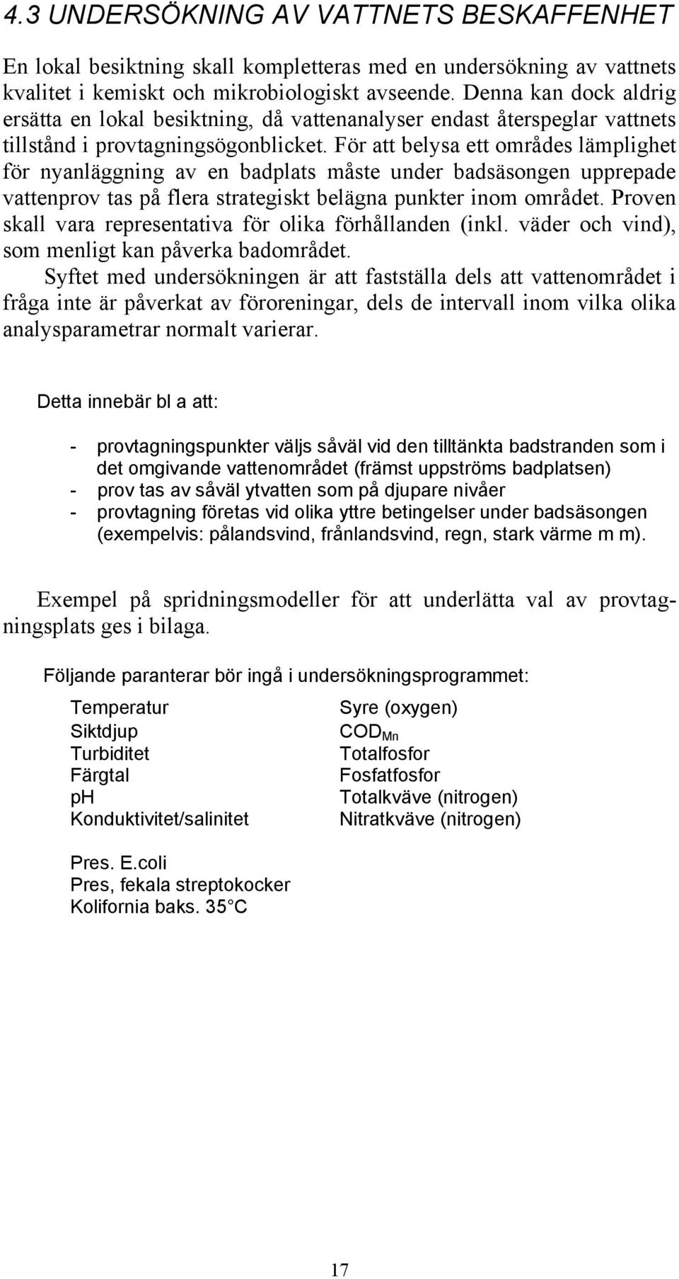 För att belysa ett områdes lämplighet för nyanläggning av en badplats måste under badsäsongen upprepade vattenprov tas på flera strategiskt belägna punkter inom området.