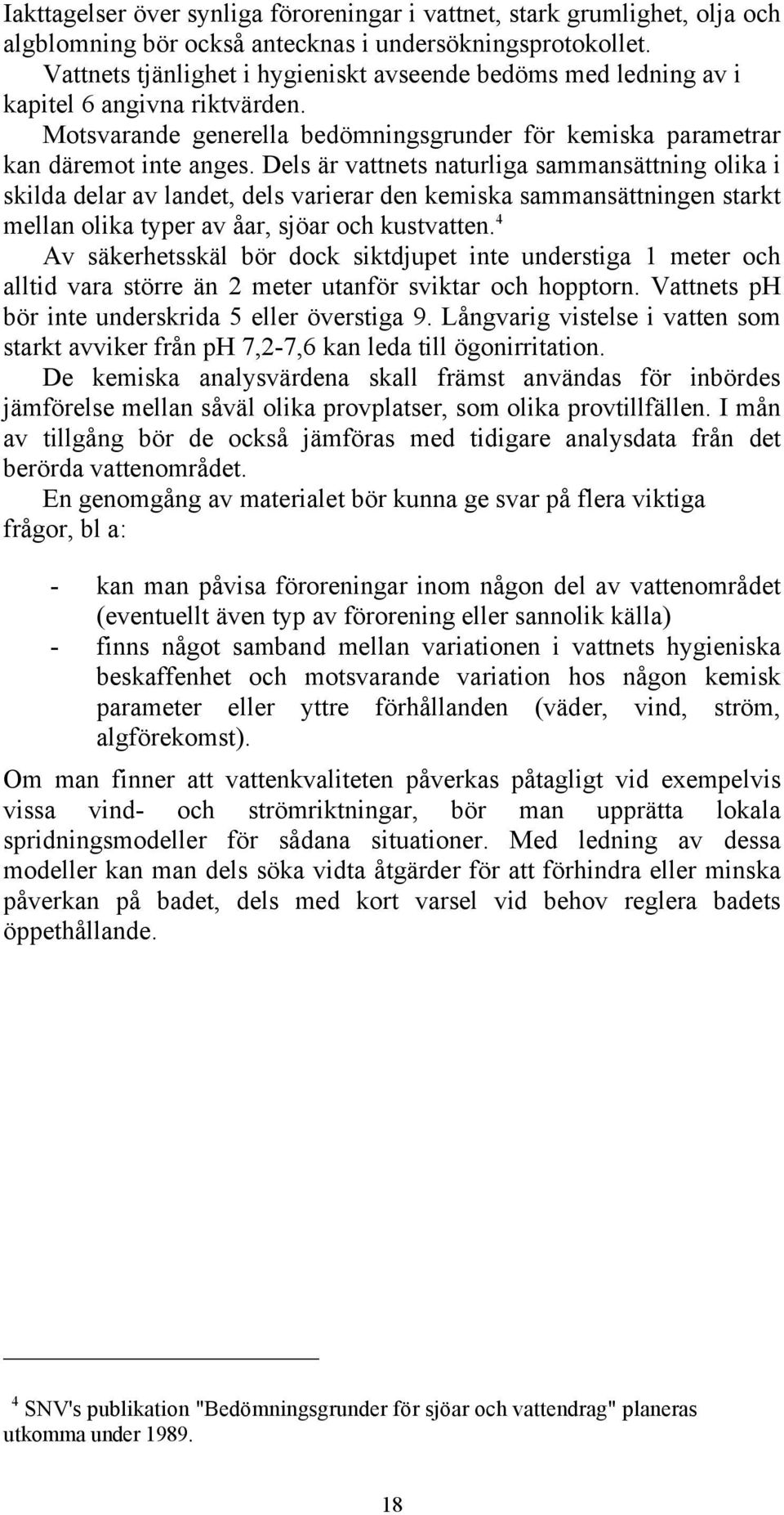 Dels är vattnets naturliga sammansättning olika i skilda delar av landet, dels varierar den kemiska sammansättningen starkt mellan olika typer av åar, sjöar och kustvatten.