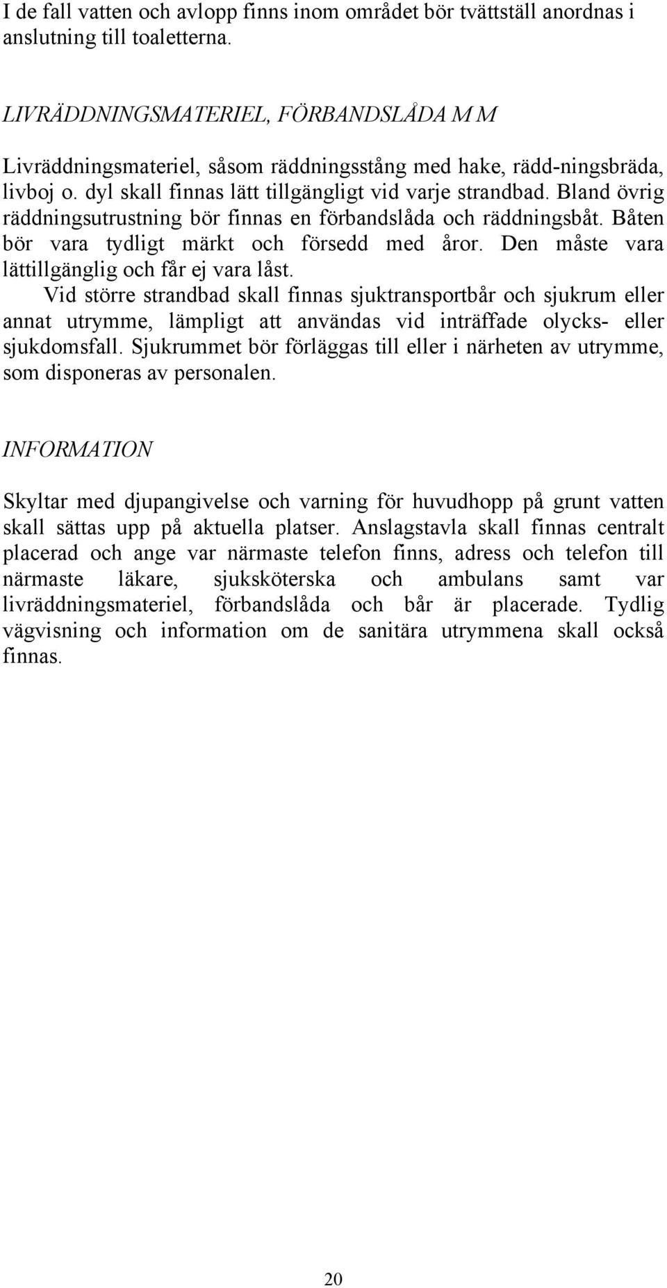 Bland övrig räddningsutrustning bör finnas en förbandslåda och räddningsbåt. Båten bör vara tydligt märkt och försedd med åror. Den måste vara lättillgänglig och får ej vara låst.