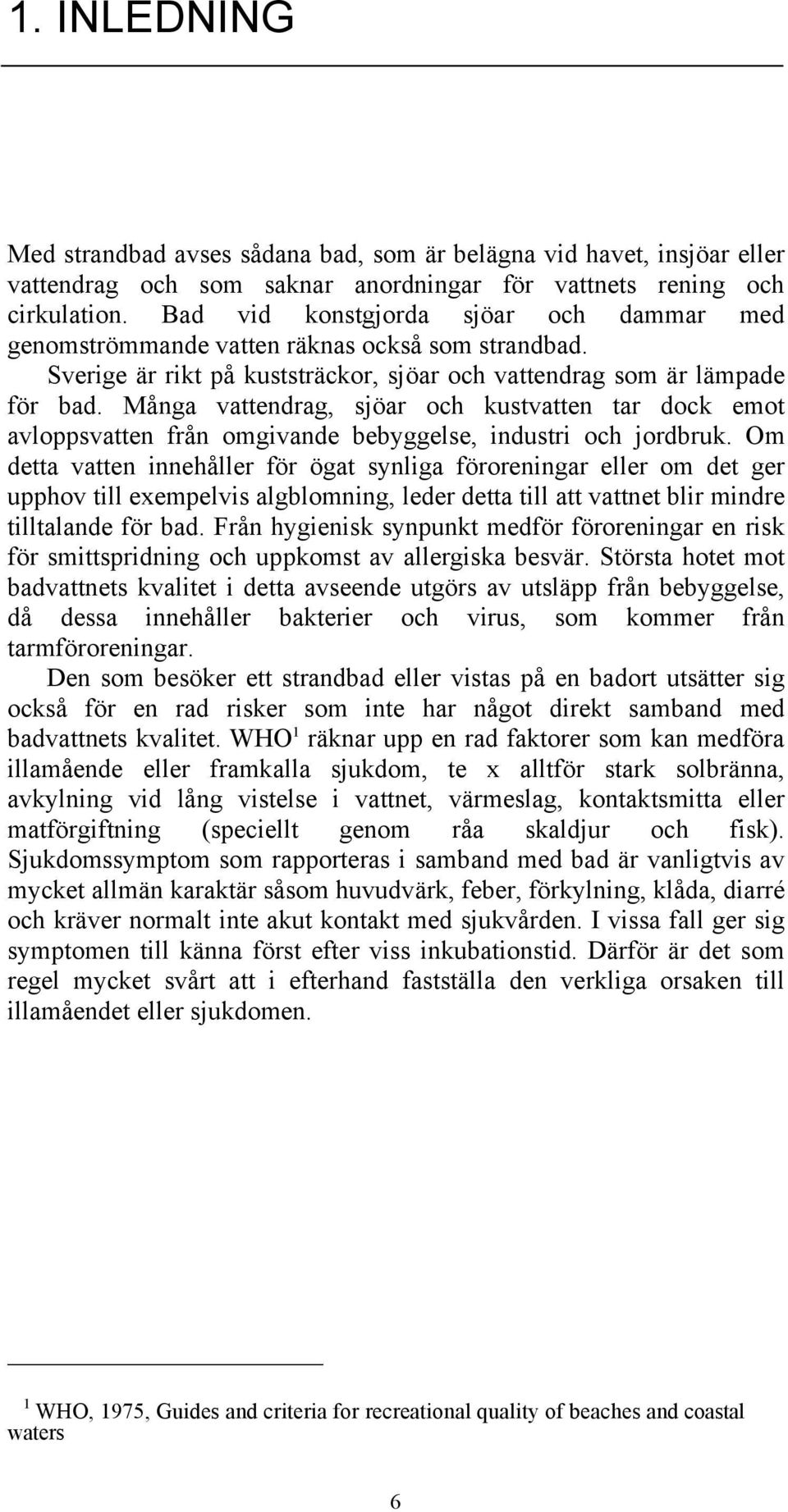 Många vattendrag, sjöar och kustvatten tar dock emot avloppsvatten från omgivande bebyggelse, industri och jordbruk.