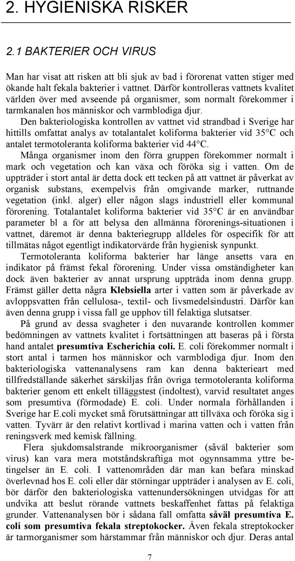 Den bakteriologiska kontrollen av vattnet vid strandbad i Sverige har hittills omfattat analys av totalantalet koliforma bakterier vid 35 C och antalet termotoleranta koliforma bakterier vid 44 C.