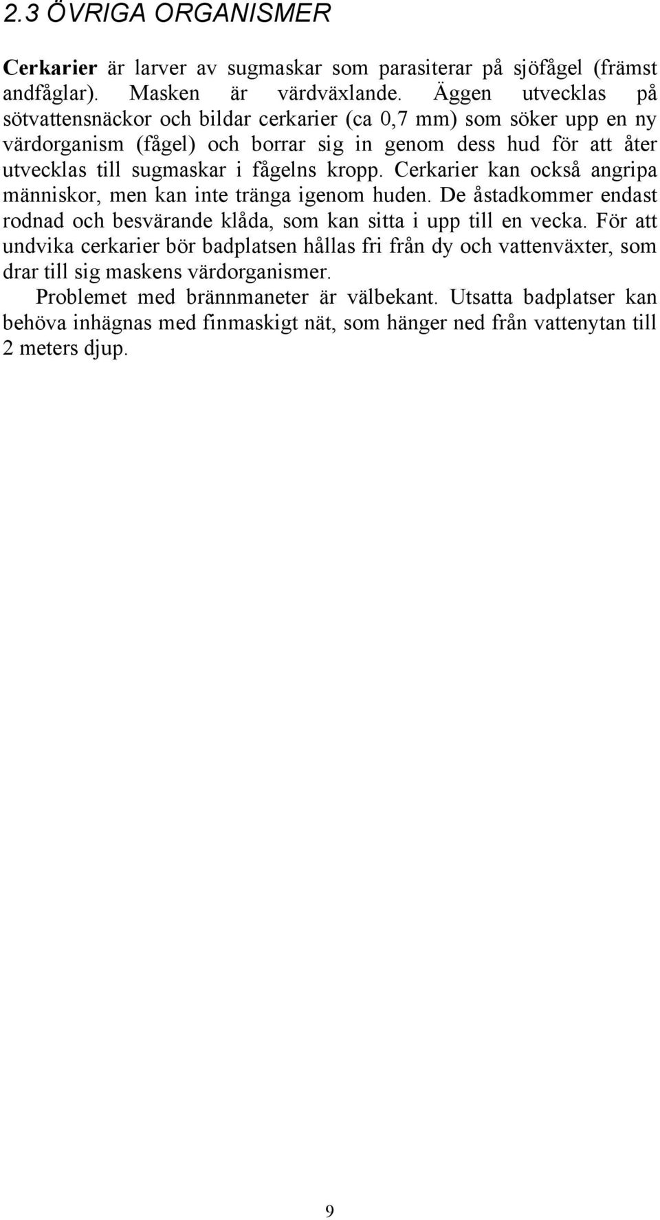 fågelns kropp. Cerkarier kan också angripa människor, men kan inte tränga igenom huden. De åstadkommer endast rodnad och besvärande klåda, som kan sitta i upp till en vecka.