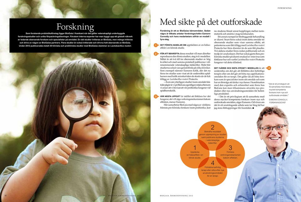 En del studier initieras av BioGaia, men många initieras och drivs av någon av BioGaias partners. Flera studier är också initierade och drivna helt oberoende av BioGaia.