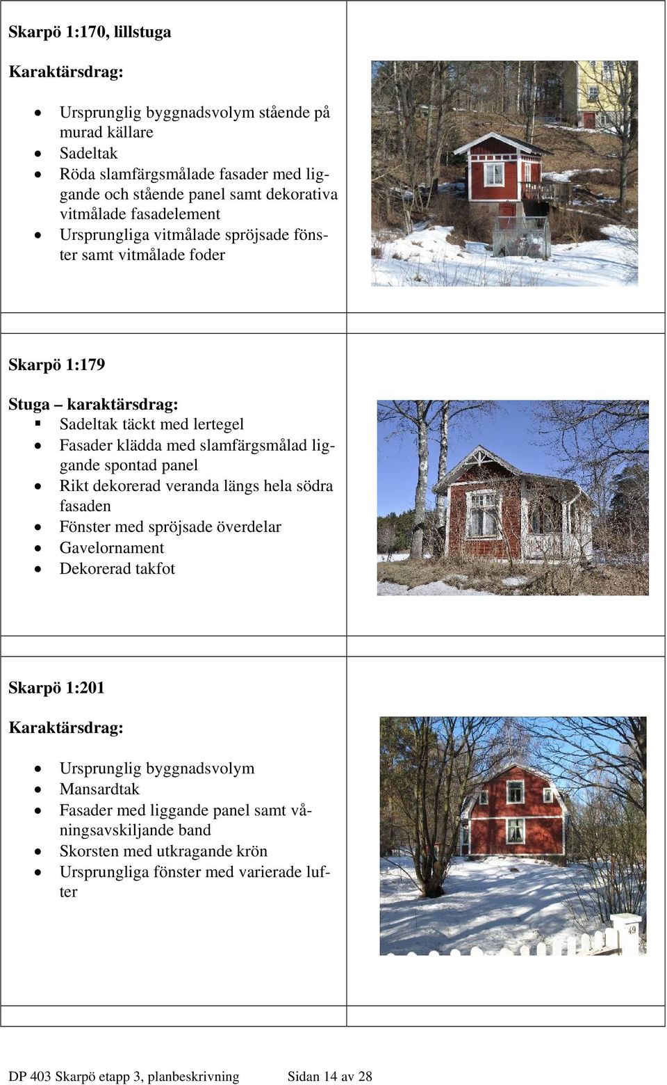 liggande spontad panel Rikt dekorerad veranda längs hela södra fasaden Fönster med spröjsade överdelar Gavelornament Dekorerad takfot Skarpö 1:201 Ursprunglig byggnadsvolym