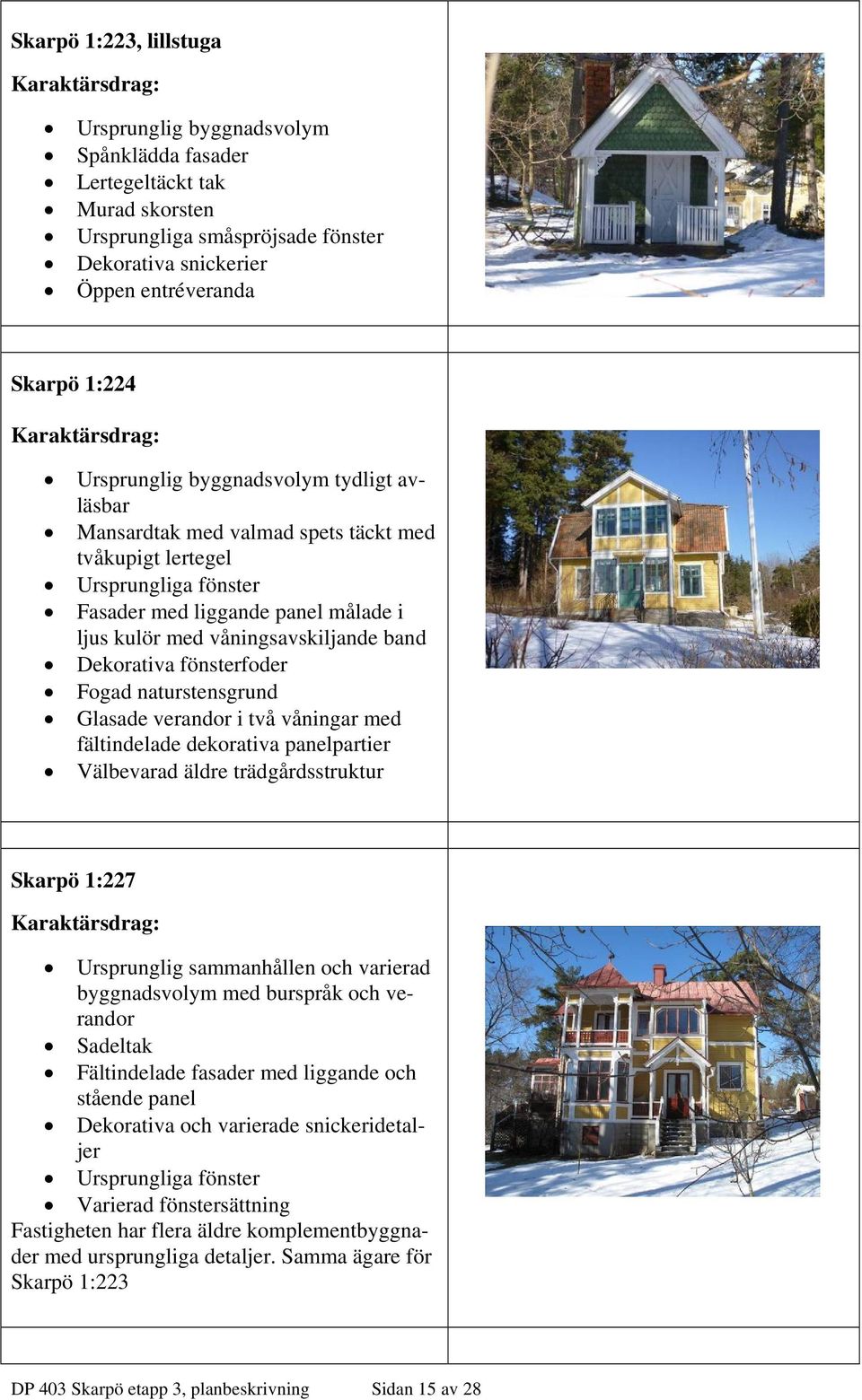 Dekorativa fönsterfoder Fogad naturstensgrund Glasade verandor i två våningar med fältindelade dekorativa panelpartier Välbevarad äldre trädgårdsstruktur Skarpö 1:227 Ursprunglig sammanhållen och