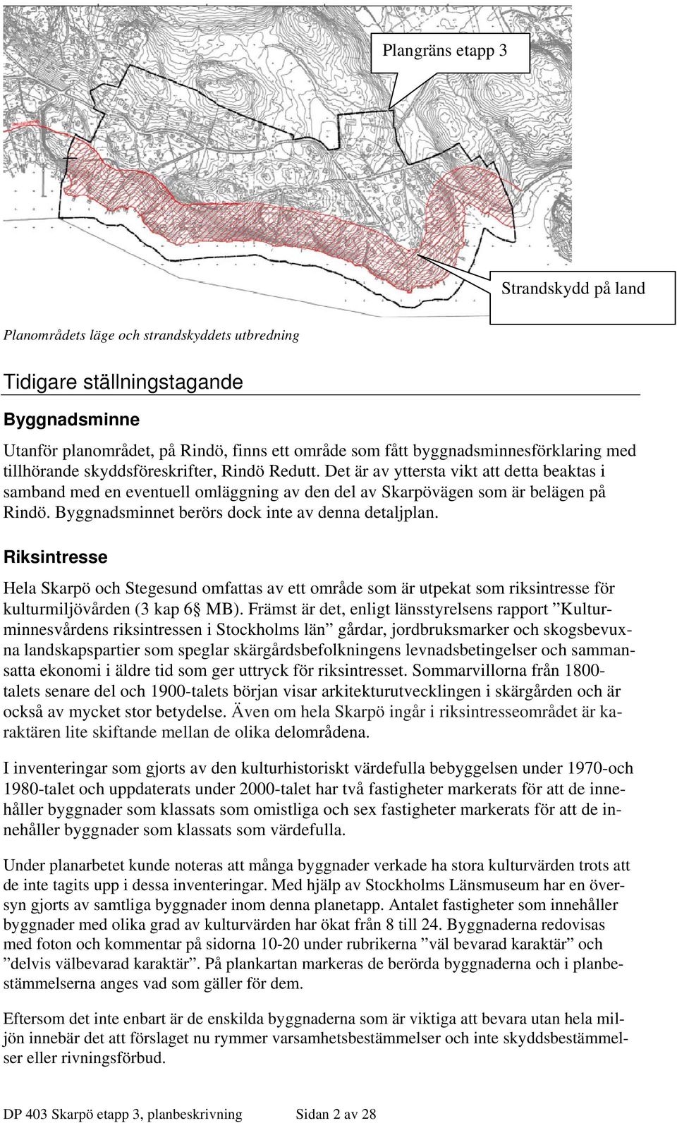 Det är av yttersta vikt att detta beaktas i samband med en eventuell omläggning av den del av Skarpövägen som är belägen på Rindö. Byggnadsminnet berörs dock inte av denna detaljplan.