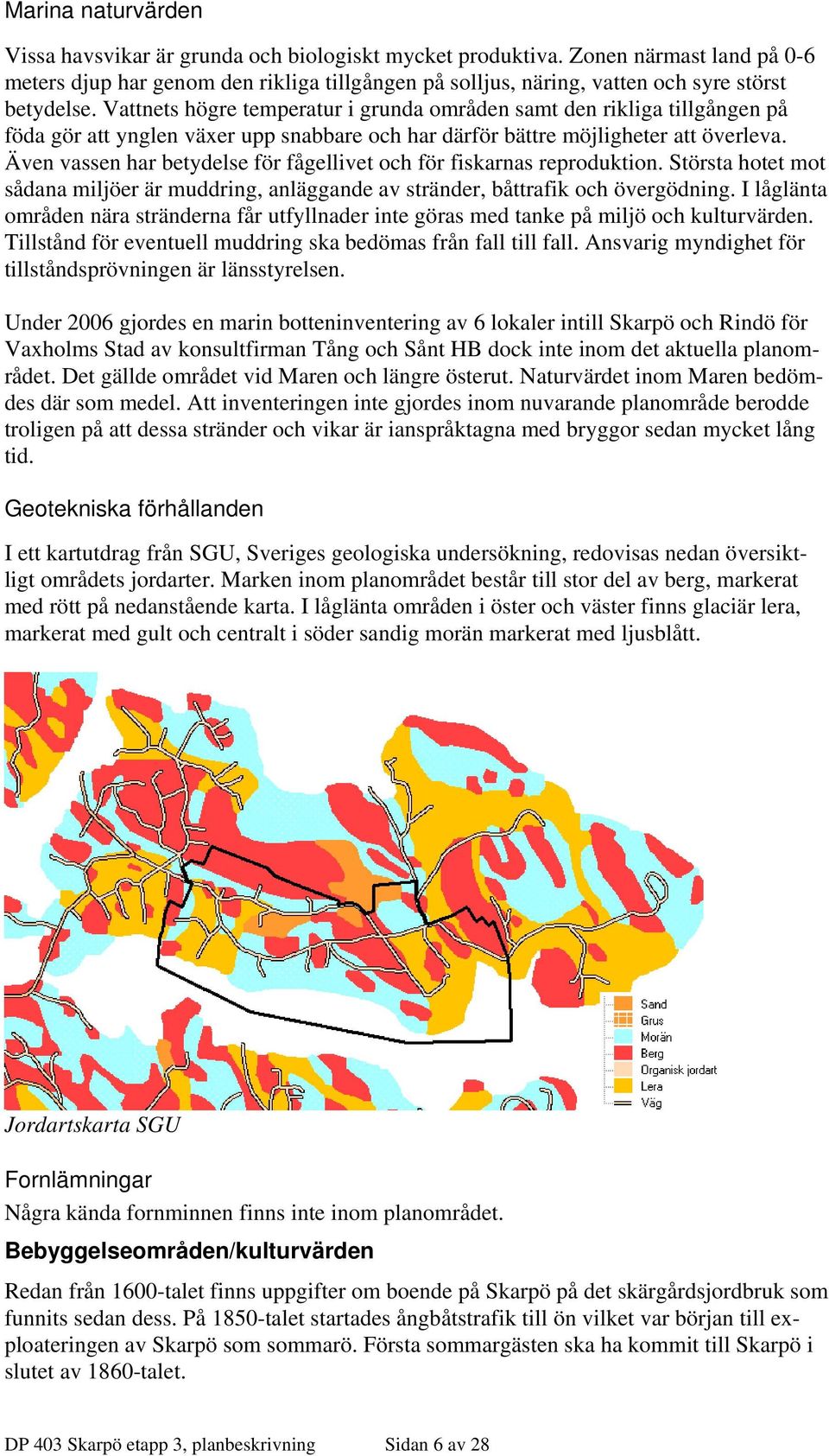 Vattnets högre temperatur i grunda områden samt den rikliga tillgången på föda gör att ynglen växer upp snabbare och har därför bättre möjligheter att överleva.