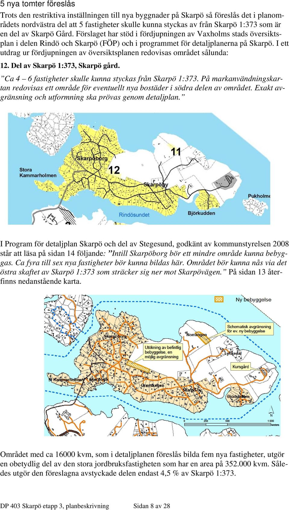 I ett utdrag ur fördjupningen av översiktsplanen redovisas området sålunda: 12. Del av Skarpö 1:373, Skarpö gård. Ca 4 6 fastigheter skulle kunna styckas från Skarpö 1:373.