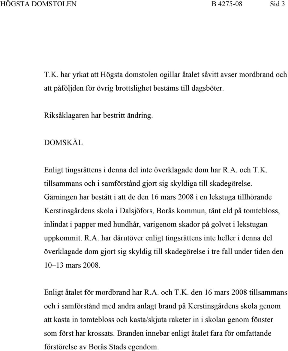 Gärningen har bestått i att de den 16 mars 2008 i en lekstuga tillhörande Kerstinsgårdens skola i Dalsjöfors, Borås kommun, tänt eld på tomtebloss, inlindat i papper med hundhår, varigenom skador på