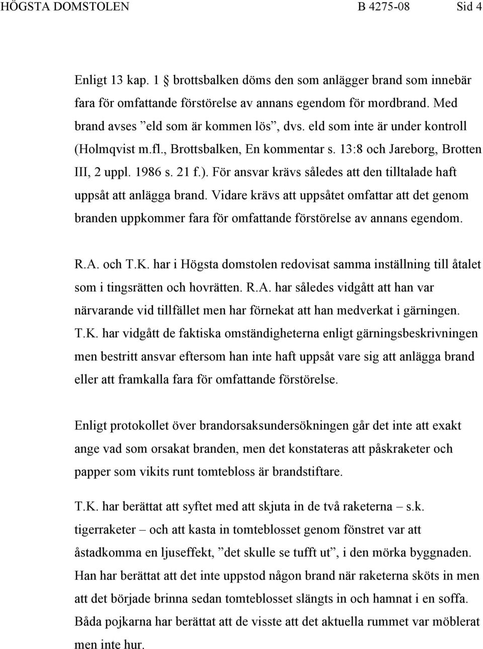 För ansvar krävs således att den tilltalade haft uppsåt att anlägga brand. Vidare krävs att uppsåtet omfattar att det genom branden uppkommer fara för omfattande förstörelse av annans egendom. R.A.