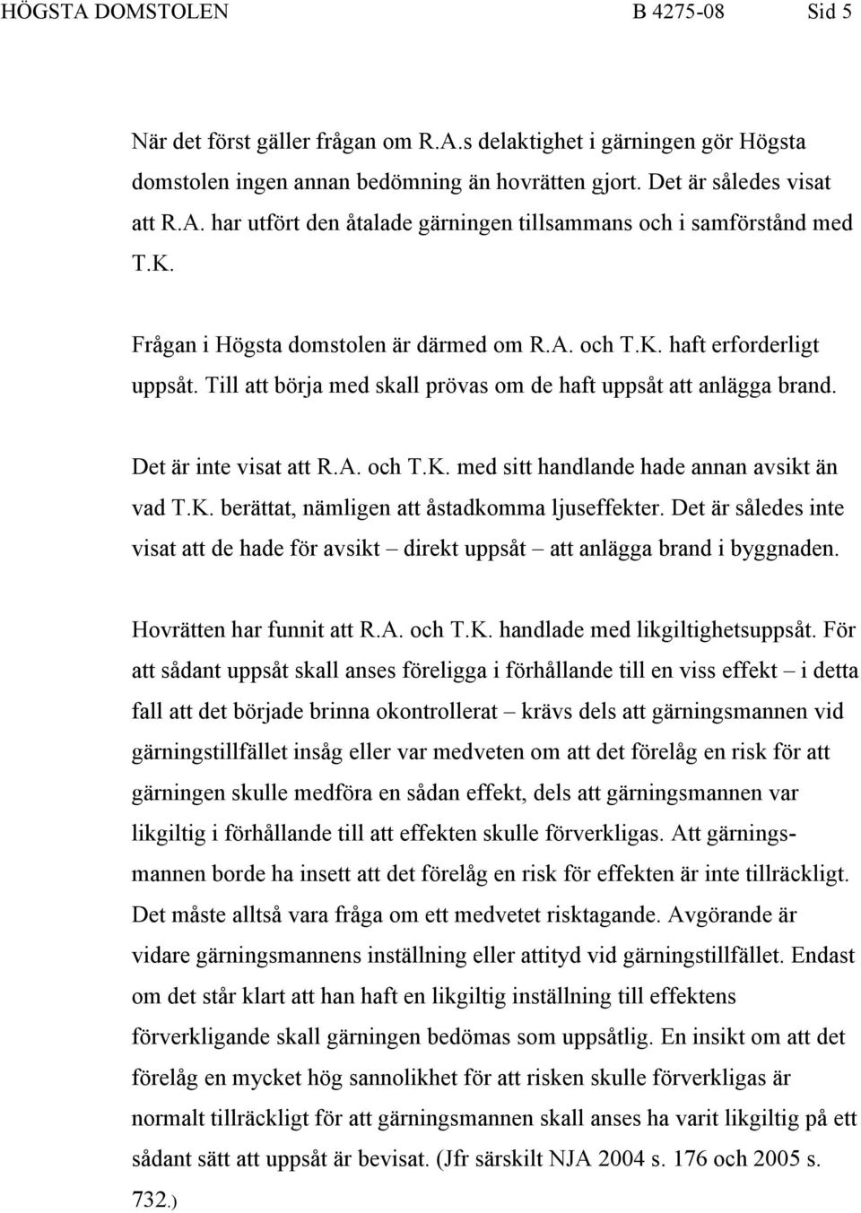 K. berättat, nämligen att åstadkomma ljuseffekter. Det är således inte visat att de hade för avsikt direkt uppsåt att anlägga brand i byggnaden. Hovrätten har funnit att R.A. och T.K. handlade med likgiltighetsuppsåt.