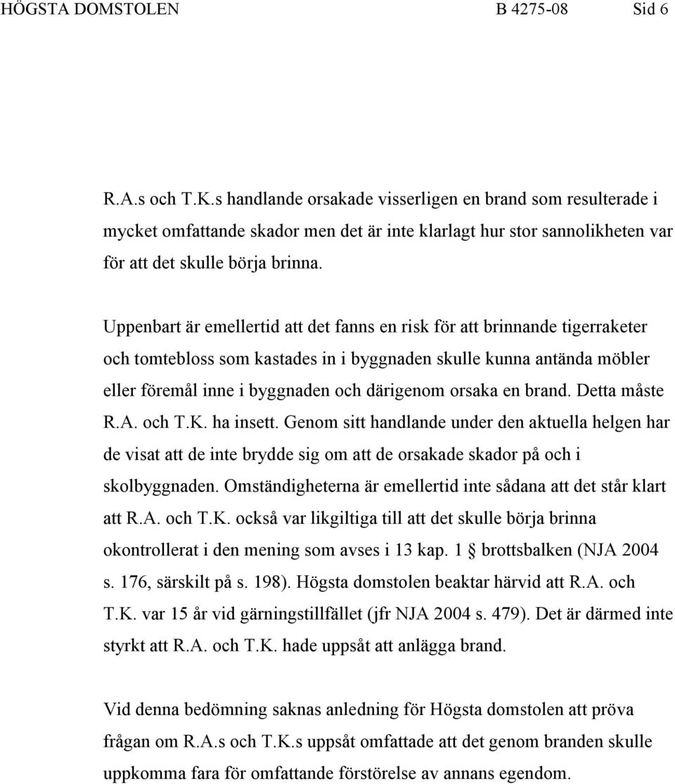 Uppenbart är emellertid att det fanns en risk för att brinnande tigerraketer och tomtebloss som kastades in i byggnaden skulle kunna antända möbler eller föremål inne i byggnaden och därigenom orsaka