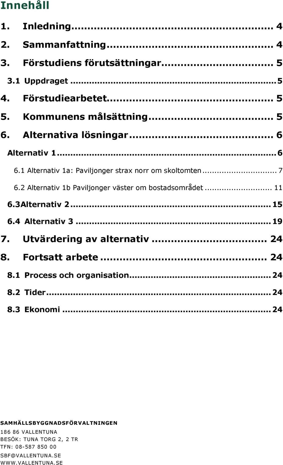 2 Alternativ 1b Paviljonger väster om bostadsområdet... 11 6.3Alternativ 2... 15 6.4 Alternativ 3... 19 7. Utvärdering av alternativ... 24 8. Fortsatt arbete.