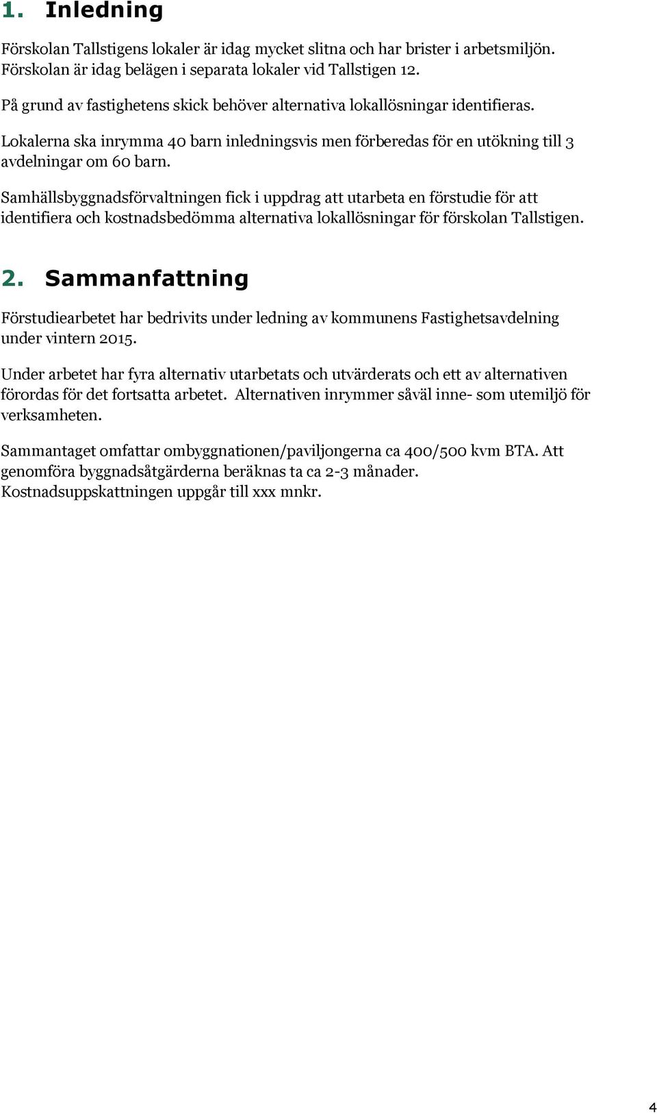 Samhällsbyggnadsförvaltningen fick i uppdrag att utarbeta en förstudie för att identifiera och kostnadsbedömma alternativa lokallösningar för förskolan Tallstigen. 2.