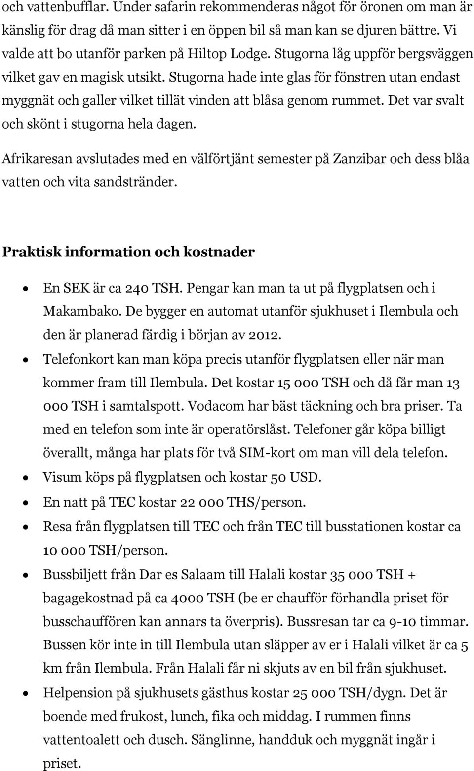 Det var svalt och skönt i stugorna hela dagen. Afrikaresan avslutades med en välförtjänt semester på Zanzibar och dess blåa vatten och vita sandstränder.