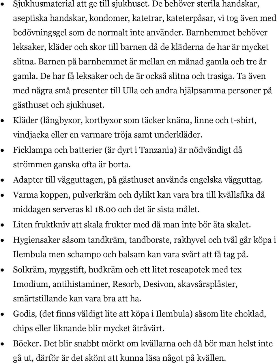 De har få leksaker och de är också slitna och trasiga. Ta även med några små presenter till Ulla och andra hjälpsamma personer på gästhuset och sjukhuset.