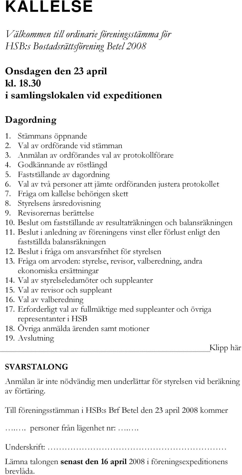 Val av två personer att jämte ordföranden justera protokollet 7. Fråga om kallelse behörigen skett 8. Styrelsens årsredovisning 9. Revisorernas berättelse 10.