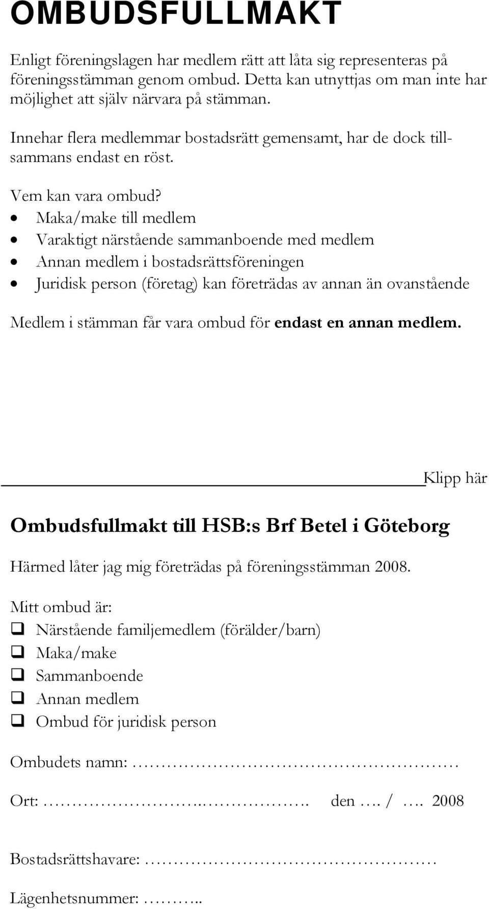 Maka/make till medlem Varaktigt närstående sammanboende med medlem Annan medlem i bostadsrättsföreningen Juridisk person (företag) kan företrädas av annan än ovanstående Medlem i stämman får vara