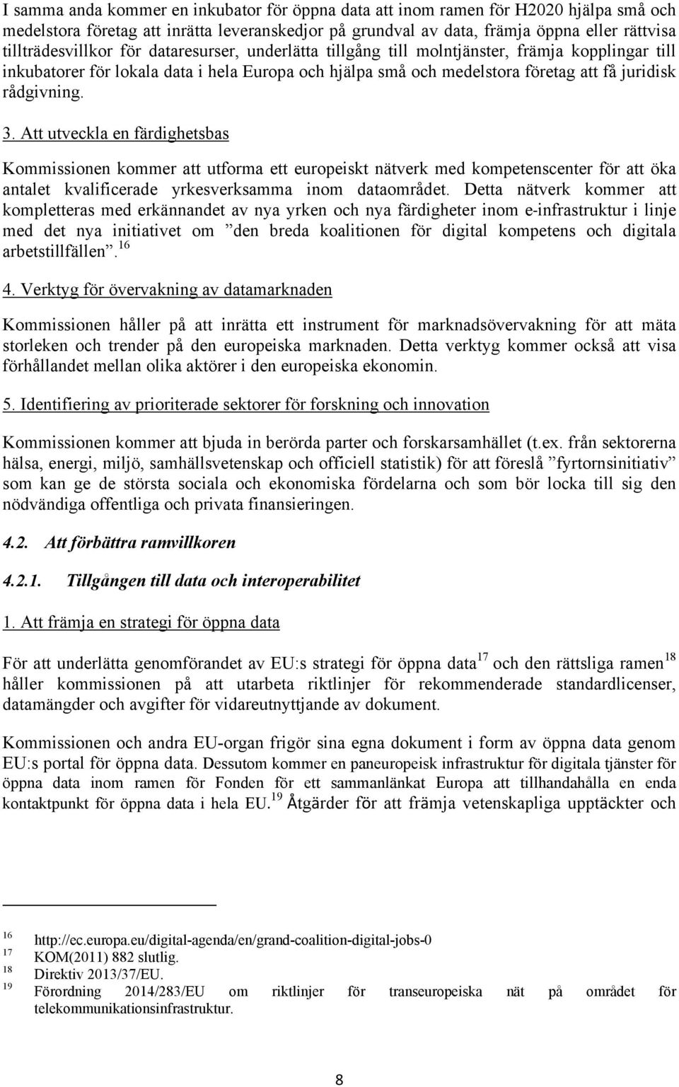 rådgivning. 3. Att utveckla en färdighetsbas Kommissionen kommer att utforma ett europeiskt nätverk med kompetenscenter för att öka antalet kvalificerade yrkesverksamma inom dataområdet.