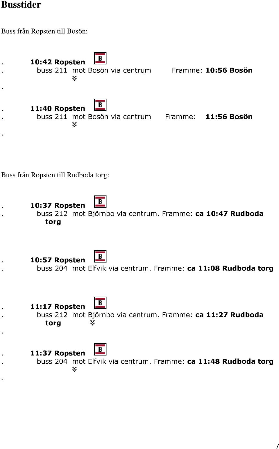 Framme: ca 10:47 Rudboda torg 10:42 R 10:57 Ropsten buss 204 mot Elfvik via centrum Framme: ca 11:08 Rudboda torg 11:17 Ropsten