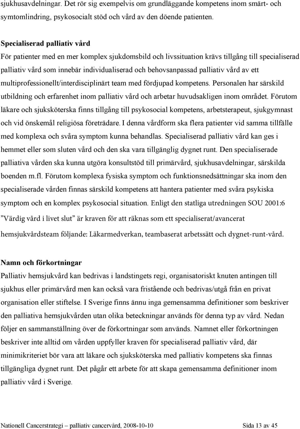 vård av ett multiprofessionellt/interdisciplinärt team med fördjupad kompetens. Personalen har särskild utbildning och erfarenhet inom palliativ vård och arbetar huvudsakligen inom området.