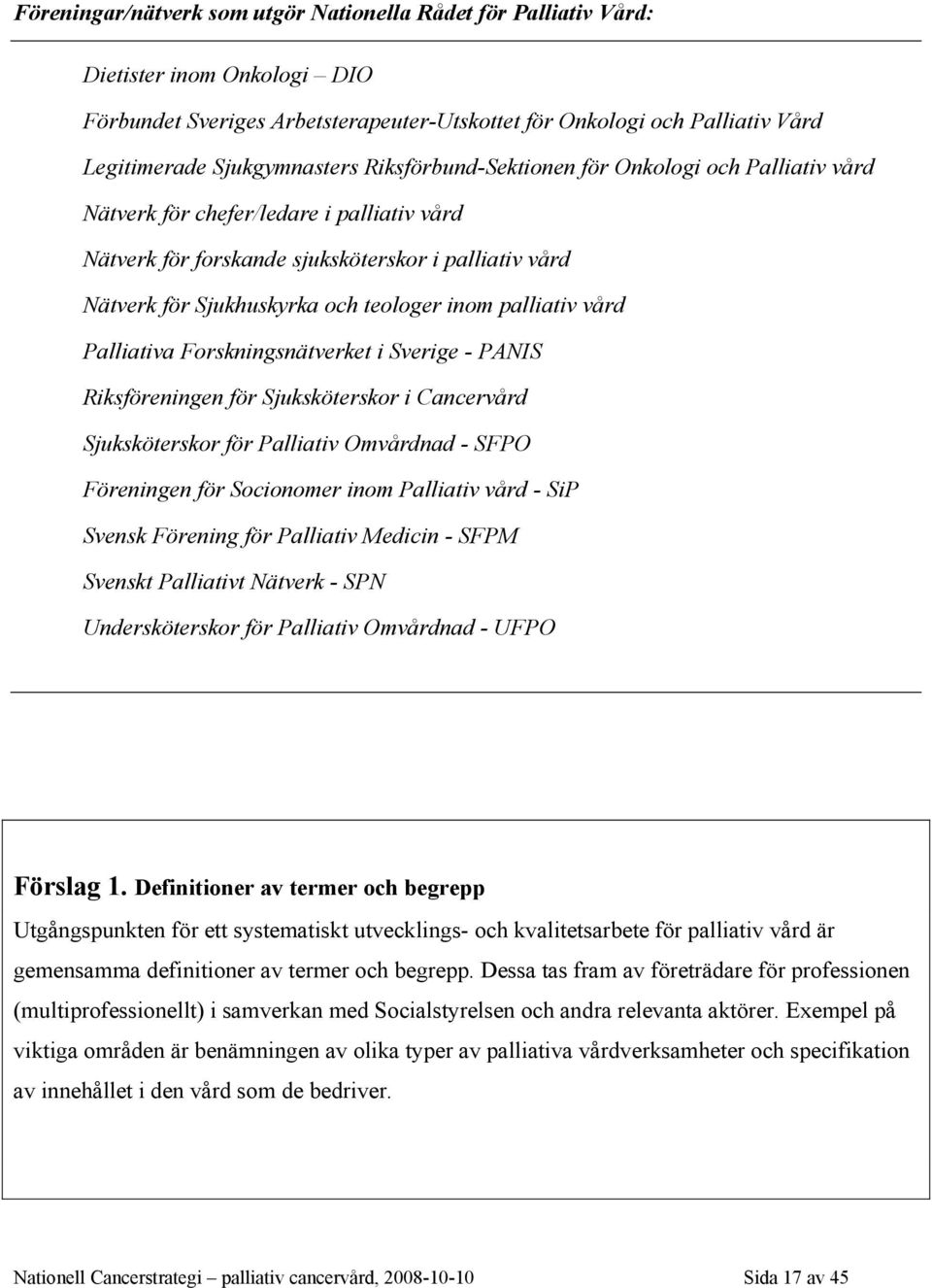 palliativ vård Palliativa Forskningsnätverket i Sverige - PANIS Riksföreningen för Sjuksköterskor i Cancervård Sjuksköterskor för Palliativ Omvårdnad - SFPO Föreningen för Socionomer inom Palliativ