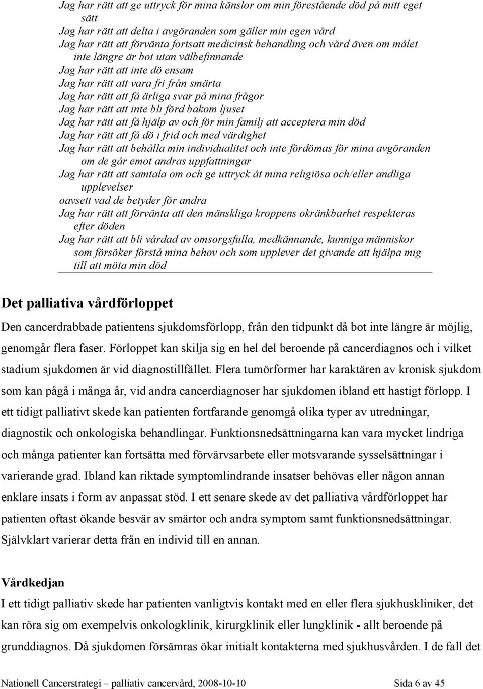 rätt att inte bli förd bakom ljuset Jag har rätt att få hjälp av och för min familj att acceptera min död Jag har rätt att få dö i frid och med värdighet Jag har rätt att behålla min individualitet