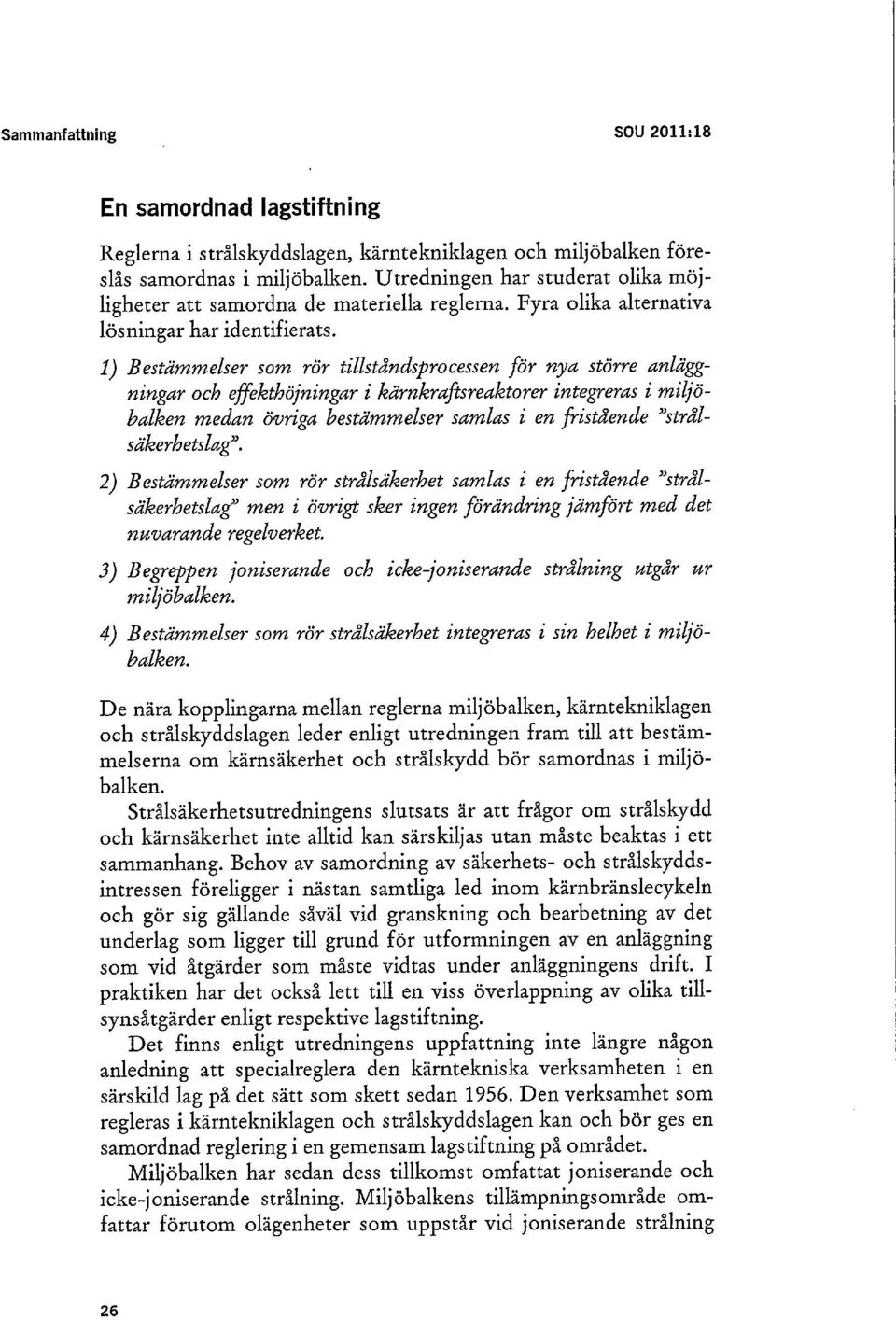 1) Bestämmelser som rör tillståndsprocessen för nya större anläggningar och effekthöjningar i kärnkraftsreaktorer integreras i miljöbalken medan övriga bestämmelser samlas i en fristående