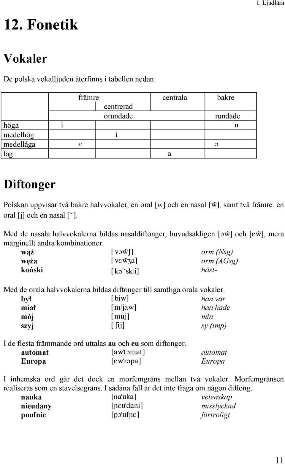 och en nasal [ )]. Med de nasala halvvokalerna bildas nasaldiftonger, huvudsakligen [Ow)] och [Ew)], mera marginellt andra kombinationer.