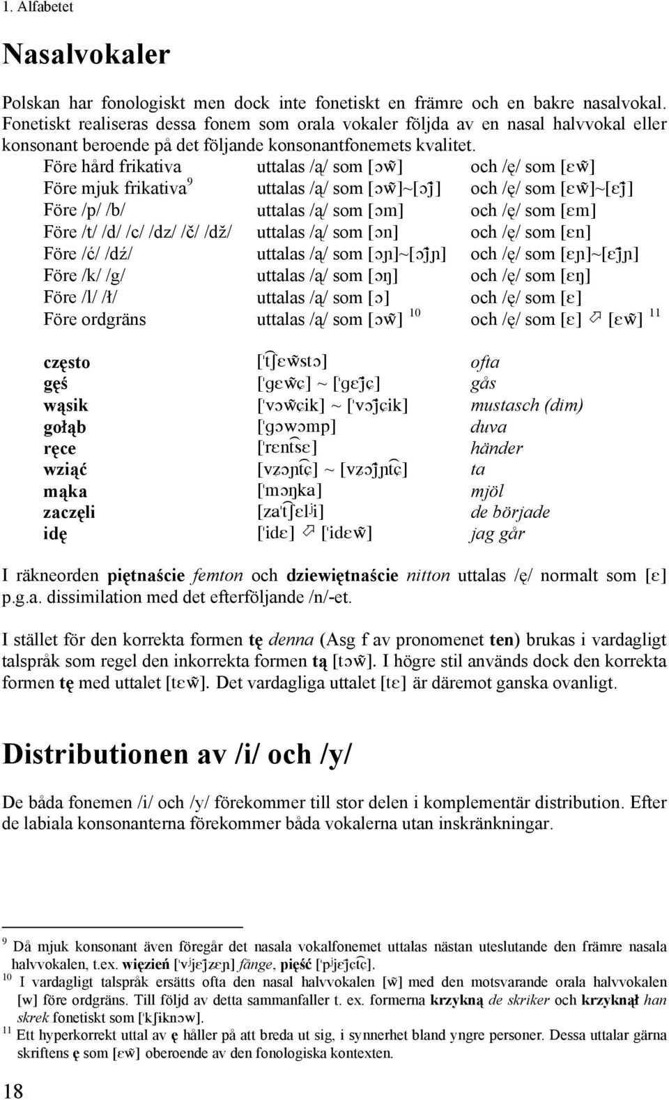 Före hård frikativa uttalas /ą/ som [Ow)] och /ę/ som [Ew)] Före mjuk frikativa 9 uttalas /ą/ som [Ow)]~[Oj )] och /ę/ som [Ew)]~[Ej )] Före /p/ /b/ uttalas /ą/ som [Om] och /ę/ som [Em] Före /t/ /d/